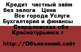 Кредит, частный займ без залога › Цена ­ 3 000 000 - Все города Услуги » Бухгалтерия и финансы   . Свердловская обл.,Краснотурьинск г.